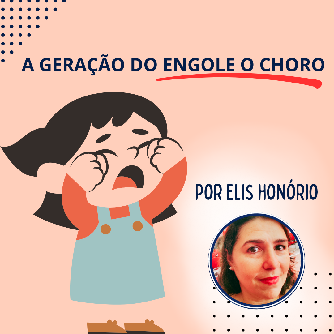 A geração do engole o choro! por Elis Honório – Abril/24